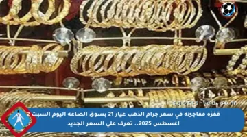 قفزة مفاجئة في سعر جرام الذهب عيار 21 بسوق الصاغة اليوم السبت 2 أغسطس 2025.. تعرف على السعر الجديد